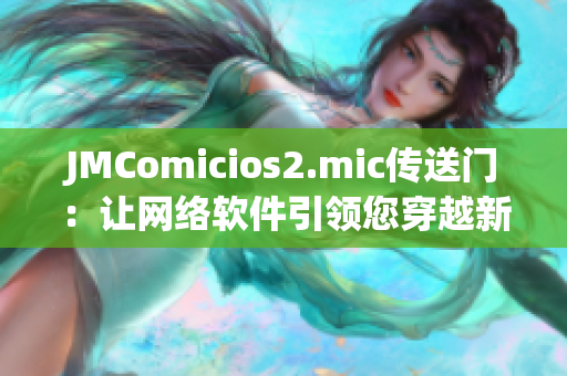 JMComicios2.mic传送门：让网络软件引领您穿越新世界