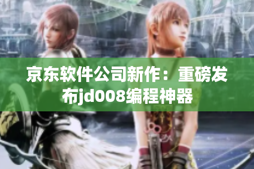 京东软件公司新作：重磅发布jd008编程神器