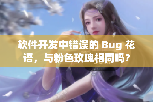 软件开发中错误的 Bug 花语，与粉色玫瑰相同吗？