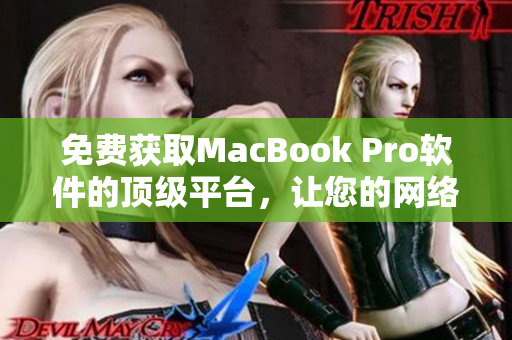 免费获取MacBook Pro软件的顶级平台，让您的网络编辑工作更高效