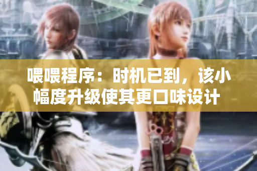 喂喂程序：时机已到，该小幅度升级使其更口味设计 