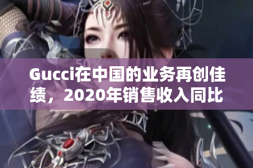Gucci在中国的业务再创佳绩，2020年销售收入同比增长近50%