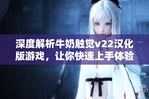 深度解析牛奶触觉v22汉化版游戏，让你快速上手体验