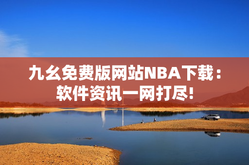 九幺免费版网站NBA下载：软件资讯一网打尽!