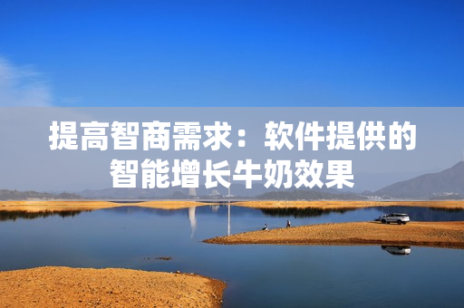 提高智商需求：软件提供的智能增长牛奶效果