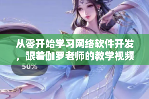 从零开始学习网络软件开发，跟着伽罗老师的教学视频从入门到精通！
