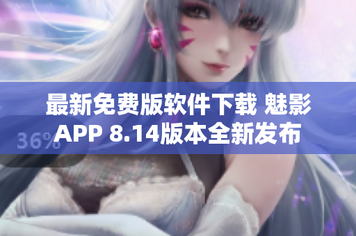 最新免费版软件下载 魅影APP 8.14版本全新发布