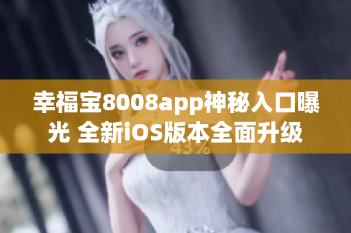 幸福宝8008app神秘入口曝光 全新iOS版本全面升级