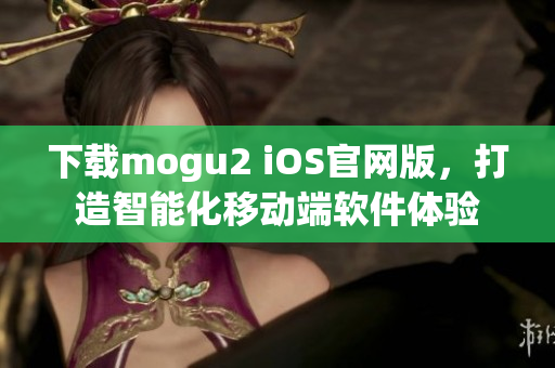 下载mogu2 iOS官网版，打造智能化移动端软件体验