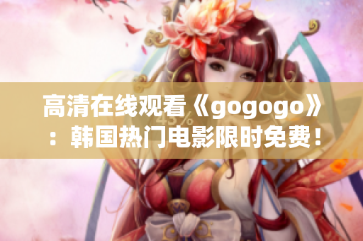 高清在线观看《gogogo》：韩国热门电影限时免费！