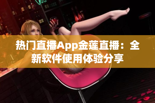 热门直播App金莲直播：全新软件使用体验分享