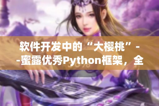 软件开发中的“大樱桃”--蜜露优秀Python框架，全方位助力开发者