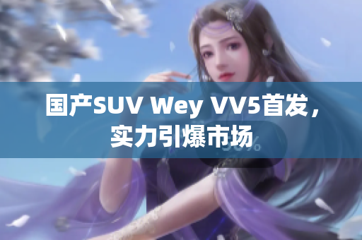 国产SUV Wey VV5首发，实力引爆市场