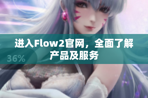 进入Flow2官网，全面了解产品及服务