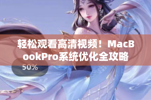 轻松观看高清视频！MacBookPro系统优化全攻略