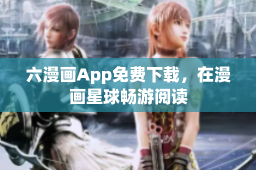 六漫画App免费下载，在漫画星球畅游阅读