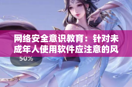 网络安全意识教育：针对未成年人使用软件应注意的风险与建议
