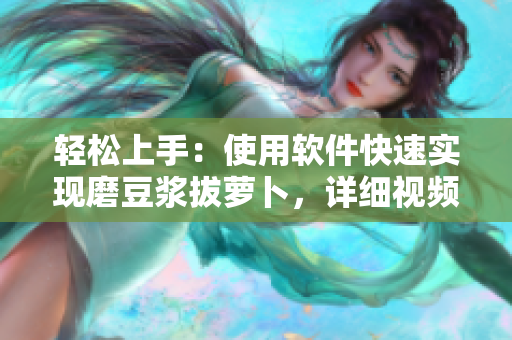轻松上手：使用软件快速实现磨豆浆拔萝卜，详细视频教程！