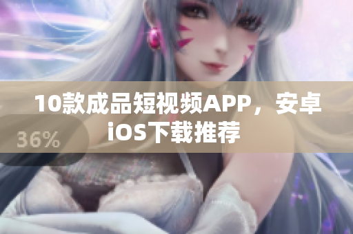 10款成品短视频APP，安卓iOS下载推荐 