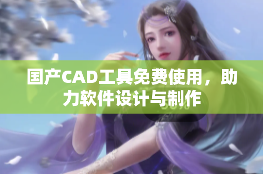 国产CAD工具免费使用，助力软件设计与制作