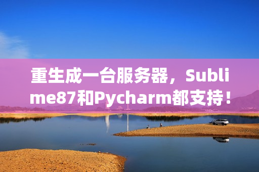 重生成一台服务器，Sublime87和Pycharm都支持！