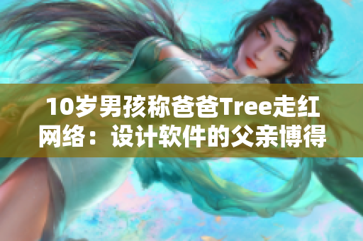 10岁男孩称爸爸Tree走红网络：设计软件的父亲博得网友喜爱