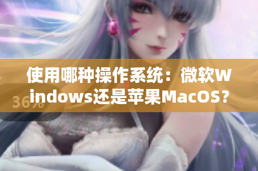 使用哪种操作系统：微软Windows还是苹果MacOS？