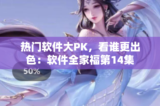 热门软件大PK，看谁更出色：软件全家福第14集