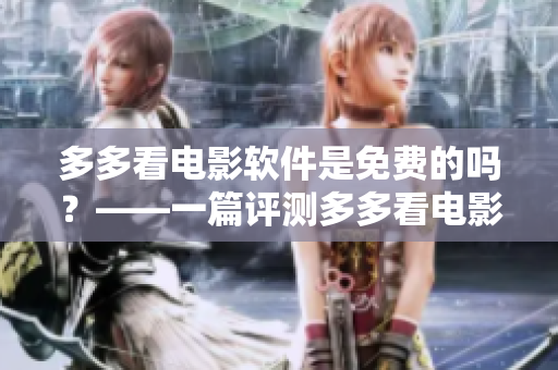 多多看电影软件是免费的吗？——一篇评测多多看电影软件的文章