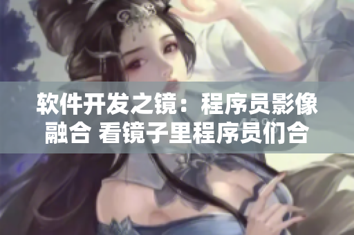 软件开发之镜：程序员影像融合 看镜子里程序员们合体的样子