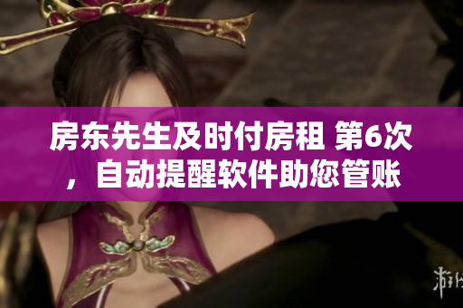 房东先生及时付房租 第6次，自动提醒软件助您管账