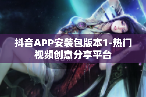 抖音APP安装包版本1-热门视频创意分享平台