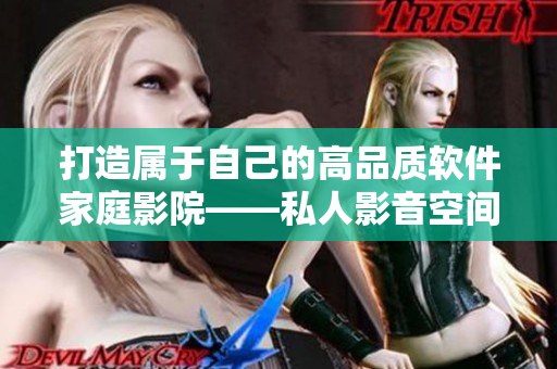 打造属于自己的高品质软件家庭影院——私人影音空间