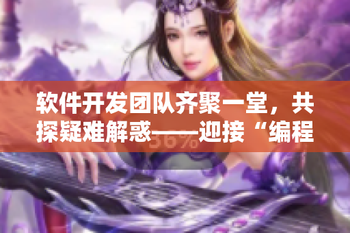 软件开发团队齐聚一堂，共探疑难解惑——迎接“编程大联欢”第14集！
