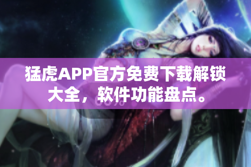 猛虎APP官方免费下载解锁大全，软件功能盘点。