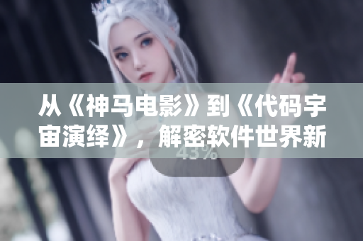 从《神马电影》到《代码宇宙演绎》，解密软件世界新奇秘密