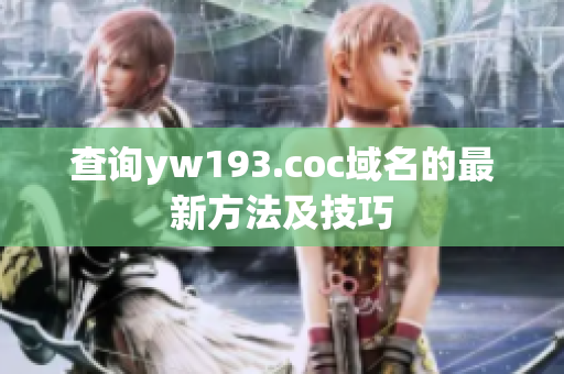 查询yw193.coc域名的最新方法及技巧