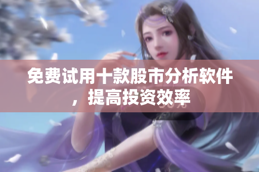 免费试用十款股市分析软件，提高投资效率