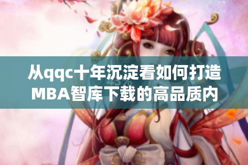 从qqc十年沉淀看如何打造MBA智库下载的高品质内容