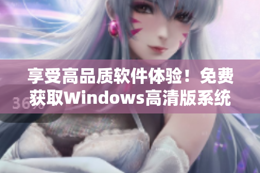 享受高品质软件体验！免费获取Windows高清版系统