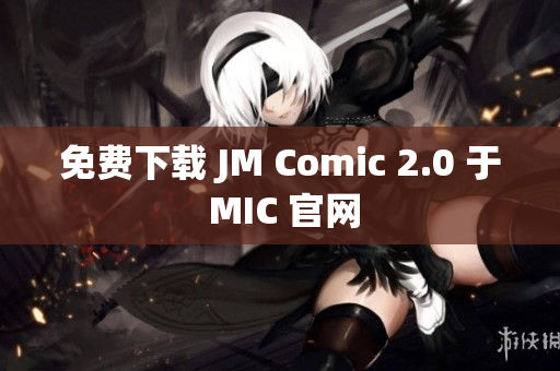 免费下载 JM Comic 2.0 于 MIC 官网