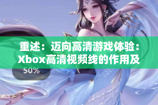 重述：迈向高清游戏体验：Xbox高清视频线的作用及使用方法