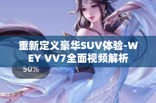 重新定义豪华SUV体验-WEY VV7全面视频解析