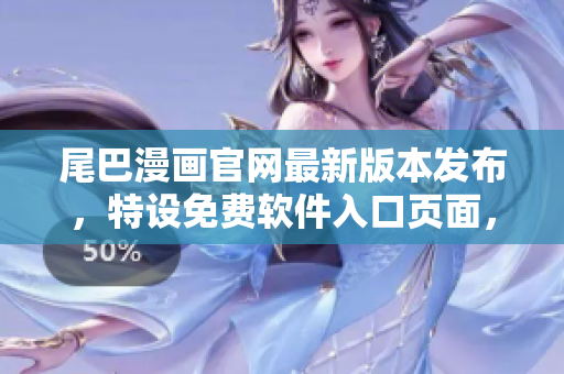 尾巴漫画官网最新版本发布，特设免费软件入口页面，欢迎您体验！