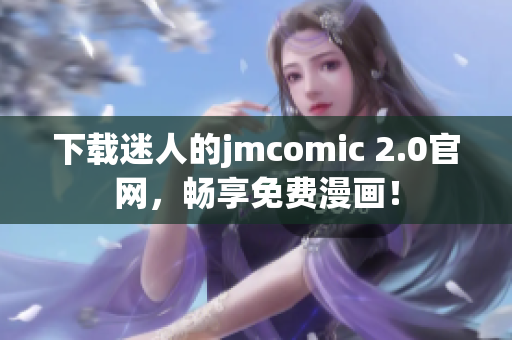 下载迷人的jmcomic 2.0官网，畅享免费漫画！