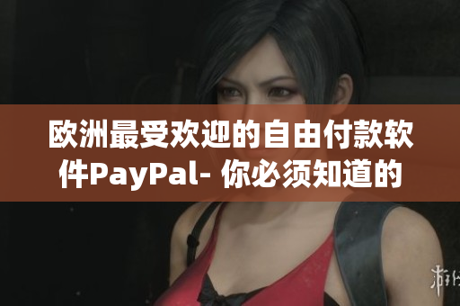 欧洲最受欢迎的自由付款软件PayPal- 你必须知道的事项