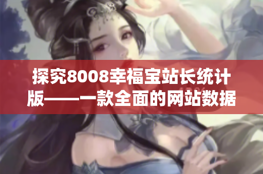 探究8008幸福宝站长统计版——一款全面的网站数据分析软件