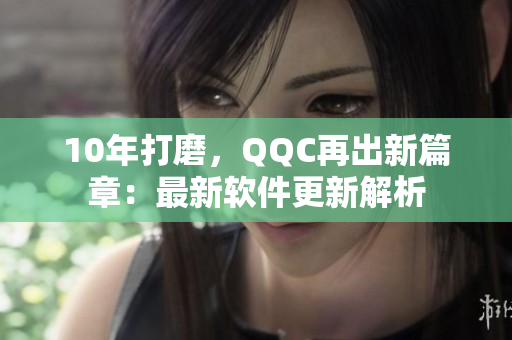 10年打磨，QQC再出新篇章：最新软件更新解析