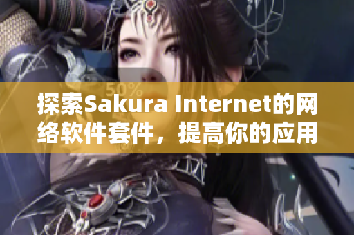 探索Sakura Internet的网络软件套件，提高你的应用程序性能