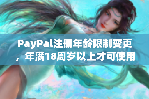 PayPal注册年龄限制变更，年满18周岁以上才可使用